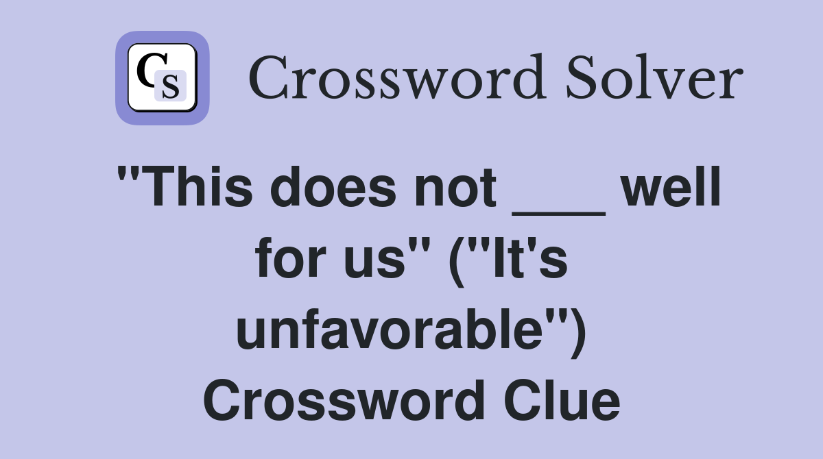 "This does not ___ well for us" ("It's unfavorable") Crossword Clue